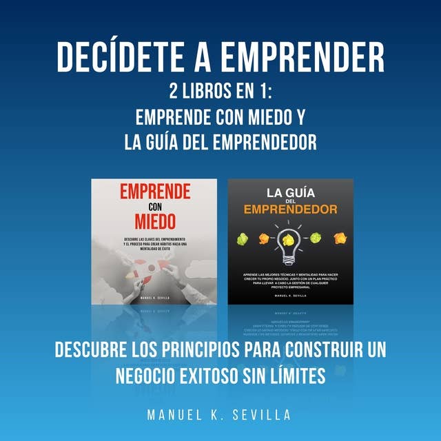 Decídete a emprender: 2 Libros en 1: Emprende con miedo y La guía del Emprendedor: Descubre los principios para construir un negocio exitoso sin límites