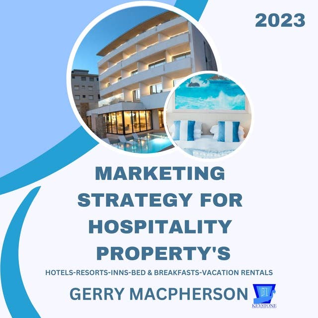 Marketing Strategy for Hospitality Property’s - 2023: Hotels-Resorts-Inns-Bed and Breakfasts-Vacation Homes