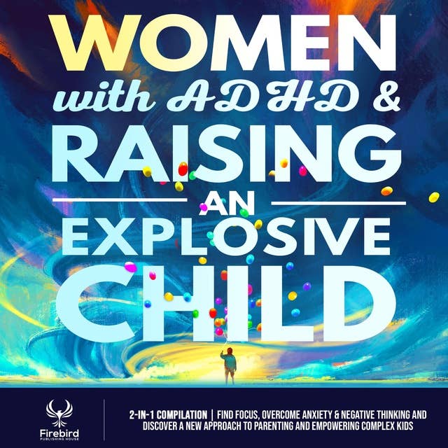 Women with ADHD & Raising an Explosive Child: [2-in-1] Find Focus, Overcome Anxiety & Negative Thinking and Discover A New Approach to Parenting and Empowering Complex Kids