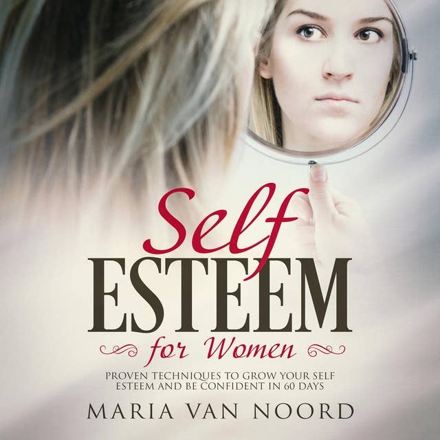 Self Esteem for Women: Proven Techniques and Habits to Grow Your Self Esteem, Assertiveness and Confidence in just 60 days