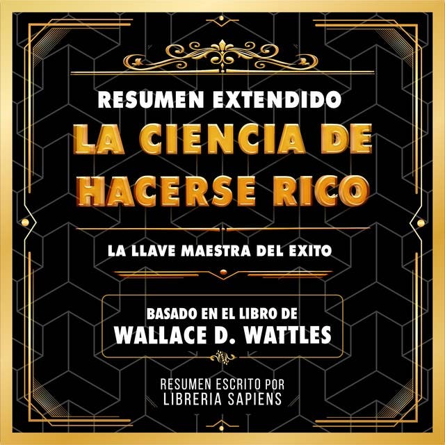 Resumen Extendido: La Ciencia De Hacerse Rico - La Llave Maestra Del Exito: Basado En El Libro De Wallace D. Wattles