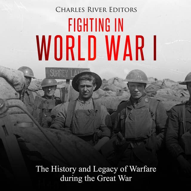 Fighting in World War I: The History and Legacy of Warfare during the Great War