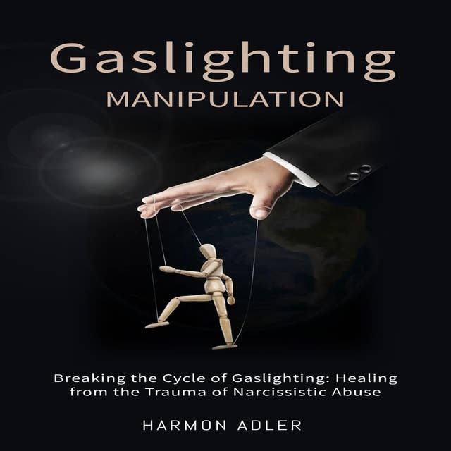 Gaslighting Manipulation: Breaking the Cycle of Gaslighting: Healing from the Trauma of Narcissistic Abuse