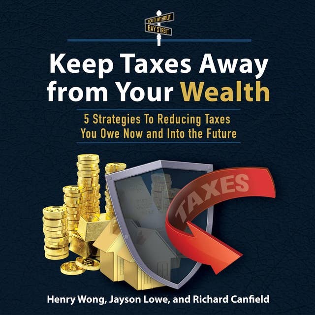 Keep Taxes Away From Your Wealth: 5 Strategies To Reducing Taxes You Owe Now and Into the Future