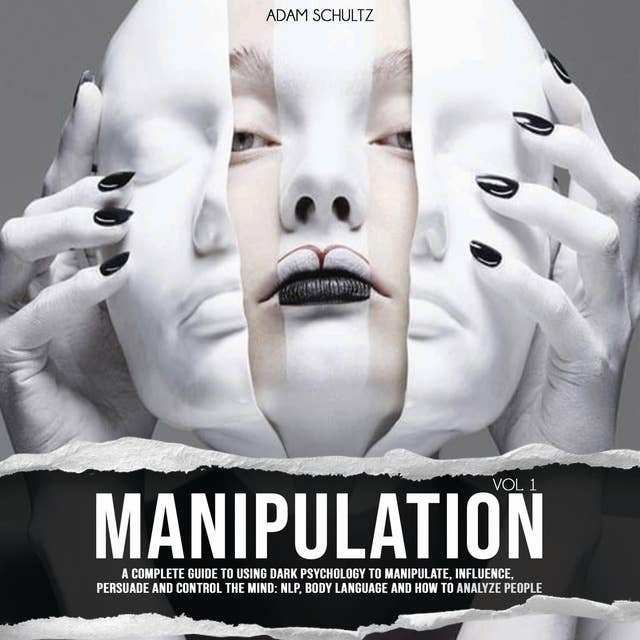 Manipulation: A Complete Guide To Using Dark Psychology To Manipulate, Influence, Persuade And Control The Mind: NLP, Body Language and How to Analyze People (Vol. 1)