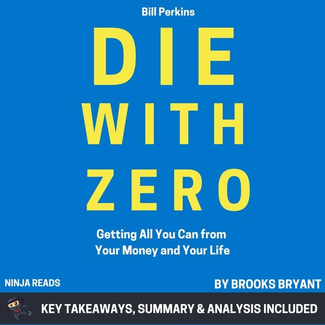 Summary: Die With Zero: Getting All You Can from Your Money and Your Life by Bill Perkins: Key Takeaways, Summary & Analysis