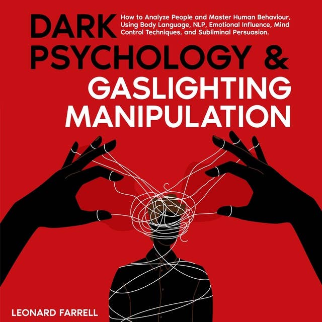 Dark Psychology & Gaslighting Manipulation: How to Analyze People and Master Human Behaviour, Using Body Language, NLP, Emotional Influence, Mind Control Techniques, and Subliminal Persuasion.