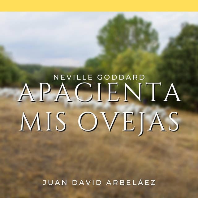 Apacienta Mis Ovejas - Conferencias de Neville Goddard Traducidas y Actualizadas: Neville Goddard en Español