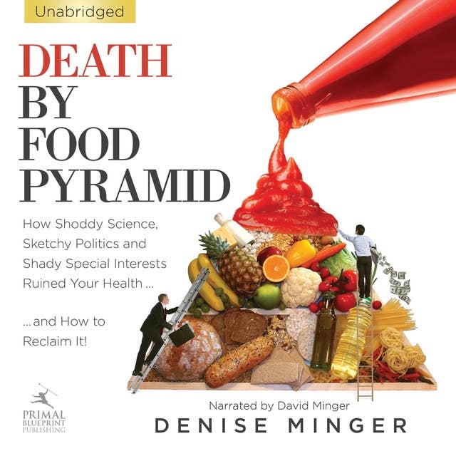 Death By Food Pyramid: How Shoddy Science, Sketchy Politics and Shady Special Interests Have Ruined Our Health...And How To Reclaim It