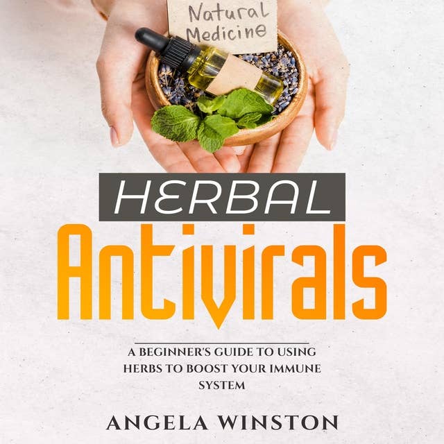 HERBAL ANTIVIRALS: A Beginner's Guide to Using Herbs to Boost Your Immune System