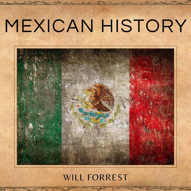 Mexican History: An In-Depth Look at the Mexican People and Places That Shaped the Nation