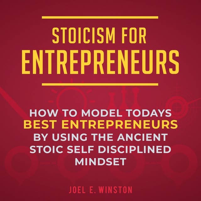 Stoicism for Entrepreneurs: How to Model Today's Best Entrepreneurs by Using the Ancient Stoic Self Disciplined Mindset