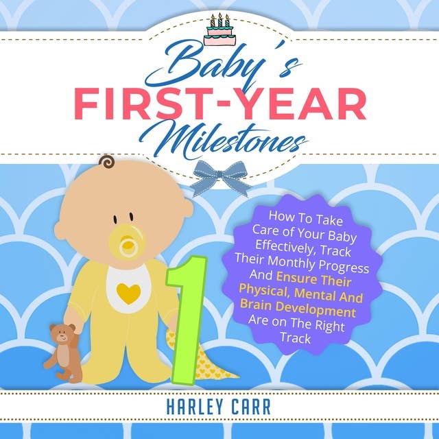 Baby’s First-Year Milestones: How To Take Care of Your Baby Effectively, Track Their Monthly Progress And Ensure Their Physical, Mental And Brain Development Are On The Right Track