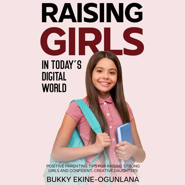 Raising Girls in Today’s Digital World: Positive Parenting Tips for Raising Strong Girls and Confident, Creative Daughters