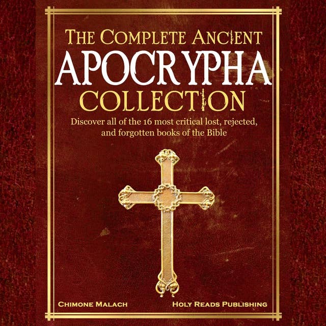 The Complete Ancient Apocrypha Collection: Discover All of The 16 Most Critical Lost, Rejected, and Forgotten Books of the Bible