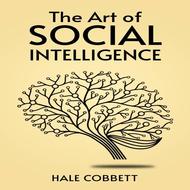 THE ART OF SOCIAL INTELLIGENCE: Mastering the Art of Social Skills for Success in Life and Business (2023 Guide for Beginners)