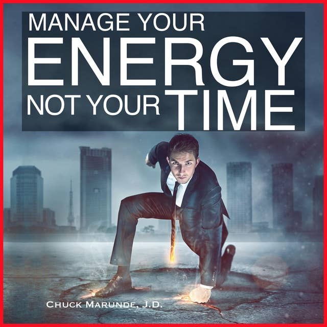 Manage Your Energy Not Your Time: The Best Kept Secret to Personal Success and Happiness