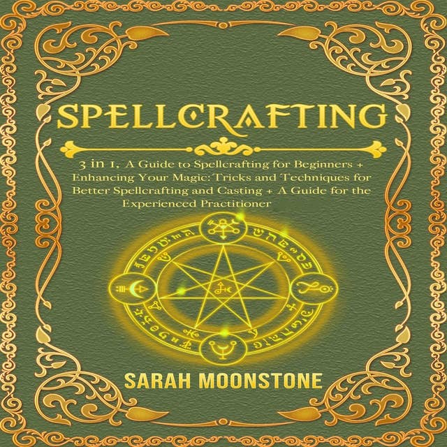 Spellcrafting: 3 in 1, A Guide to Spellcrafting for Beginners + Enhancing Your Magic: Tricks and Techniques for Better Spellcrafting and Casting + A Guide for the Experienced Practitioner