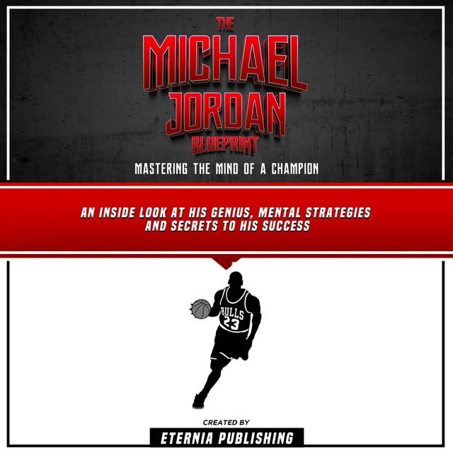 The Michael Jordan Blueprint: Mastering The Mind Of A Champion: An Inside Look At His Genius, Mental Strategies And Secrets To His Success (Unabridged)