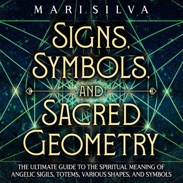 Signs, Symbols, and Sacred Geometry: The Ultimate Guide to the Spiritual Meaning of Angelic Sigils, Totems, Various Shapes, and Symbols