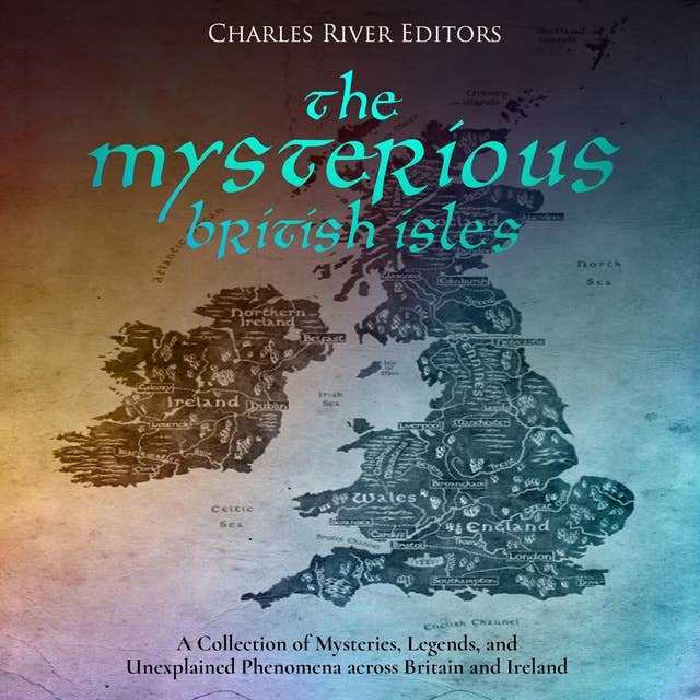 The Mysterious British Isles: A Collection of Mysteries, Legends, and Unexplained Phenomena across Britain and Ireland