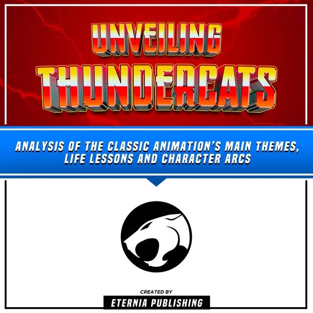 Unveiling Thundercats: Analysis Of The Classic Animation’s Main Themes, Life Lessons And Character Arcs: (Unabridged)
