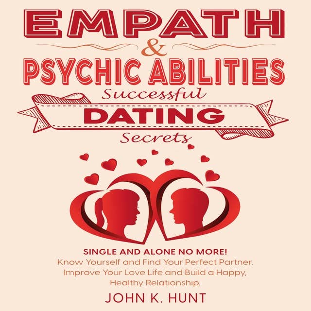 Empath & Psychic Abilities - Successful Dating Secrets: Single and Alone No More! Know Yourself and Find Your Perfect Partner. Improve Your Love Life and Build a Happy, Healthy Relationship.