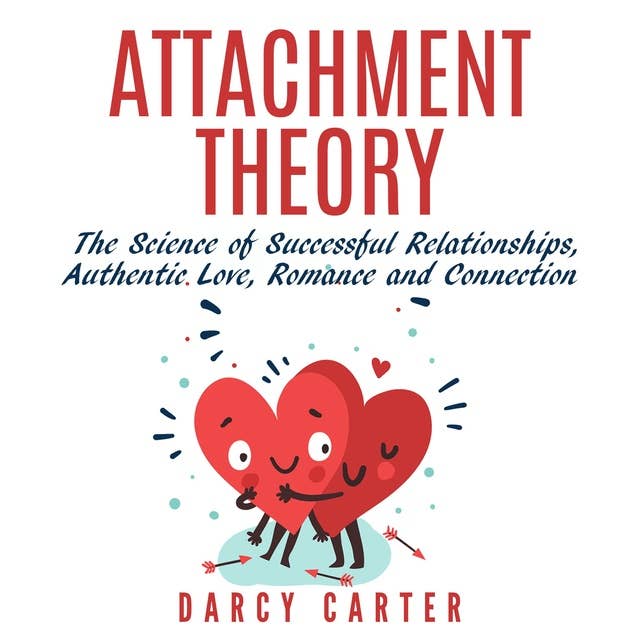 Attachment Theory: The Science of Successful Relationships, Authentic Love, Romance, and Connection