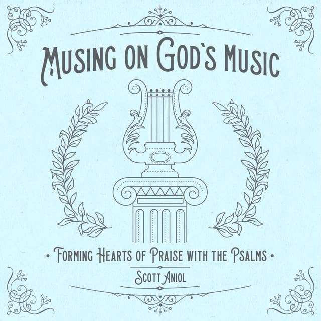 Musing on God's Music: Forming Hearts of Praise with the Psalms