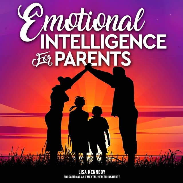 Emotional Intelligence for Parents: The complete Guide to Mastering Your Emotions and Becoming a Patient Parent to Raise an Explosive Child. Stay Calm, Love and Patient