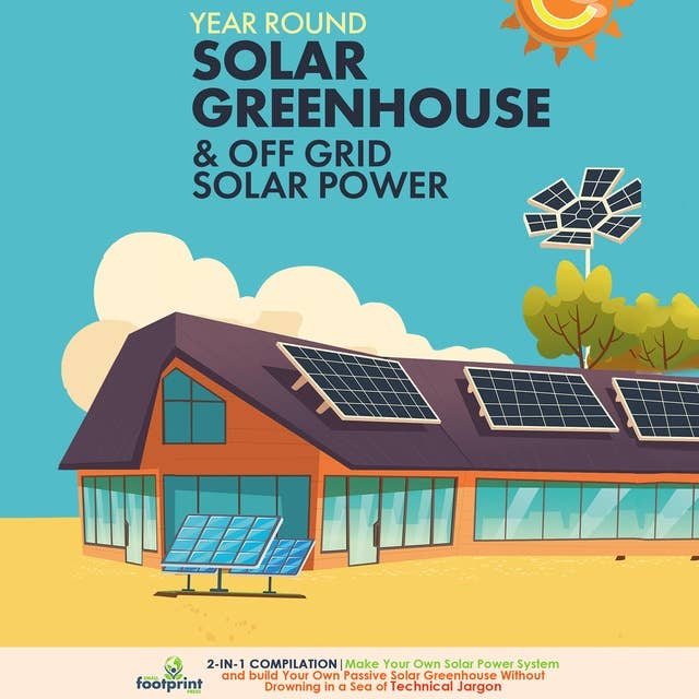 Year Round Solar Greenhouse & Off Grid Solar Power: 2-in-1 Compilation | Make Your Own Solar Power System and build Your Own Passive Solar Greenhouse Without Drowning in a Sea of Technical Jargon