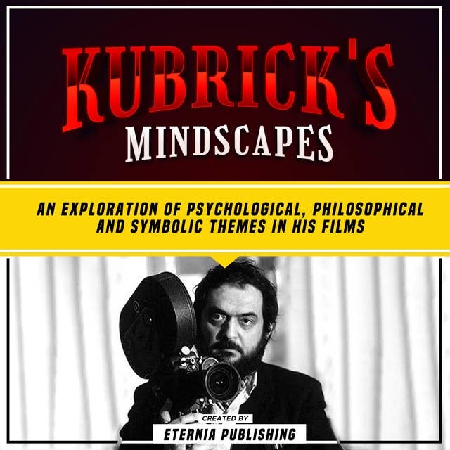 Kubrick's Mindscapes: An Exploration Of Psychological, Philosophical, And Symbolic Themes In His Films: (Unabridged)