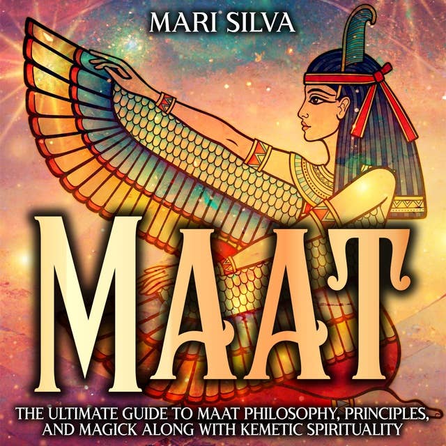 Maat: The Ultimate Guide to Maat Philosophy, Principles, and Magick along with Kemetic Spirituality