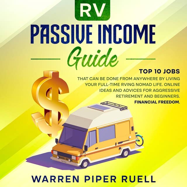 Rv Passive Income Guide: Top 10 Jobs That Can Be Done from Anywhere by Living your Full-Time RVing Nomad Life. Online Ideas and Advices for Aggressive Retirement and Beginners. Financial Freedom.