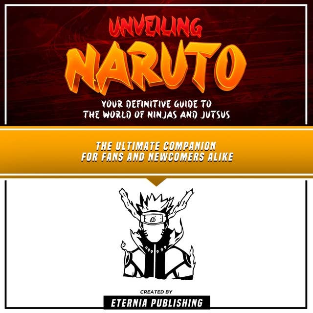 Unveiling Naruto: Your Definitive Guide To The World Of Ninjas And Jutsus: The Ultimate Companion For Fans And Newcomers Alike (Unabridged)