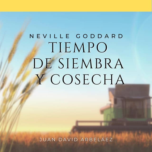 Neville Goddard: Tiempo de Siembra y Cosecha: Lecciones del filósofo más grande del que jamás oíste hablar y la verdadera ley de la atracción