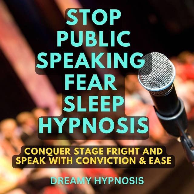 Stop Public Speaking Fear Sleep Hypnosis: Conquer Stage Fright and Speak with Conviction and Ease
