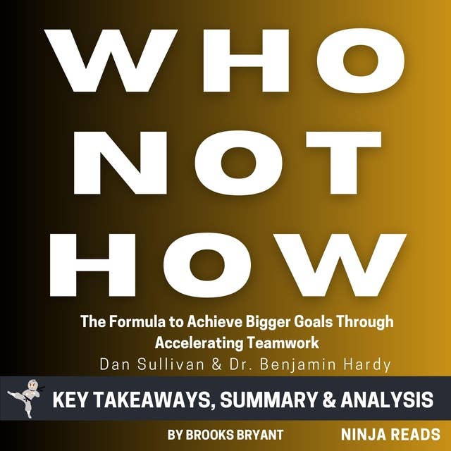 Summary: Who Not How: The Formula to Achieve Bigger Goals Through Accelerating Teamwork by Dan Sullivan & Dr. Benjamin Hardy: