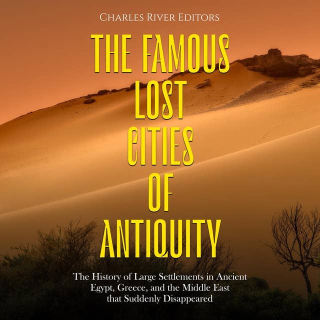 The Famous Lost Cities of Antiquity: The History of Large Settlements in Ancient Egypt, Greece, and the Middle East that Suddenly Disappeared
