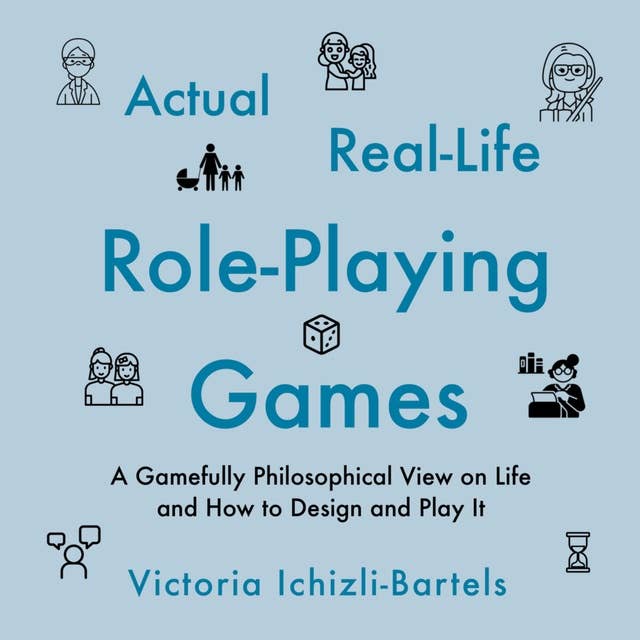 Actual Real-Life Role-Playing Games: A Gamefully Philosophical View on Life and How to Design and Play It