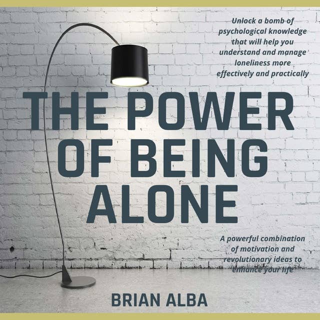 The Power of Being Alone: A powerful combination of motivation and revolutionary ideas to enhance your life - Self Help Edition