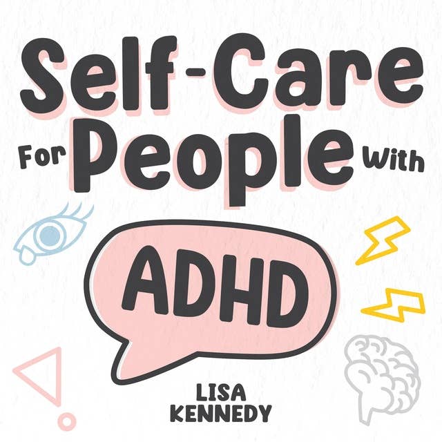Self-Care for People with ADHD: The Complete Guide for Women and Men with adult ADHD to Manage Emotions and Overcome Distractions. Stay Organized, Improve your Relationships & Succeed in Life!