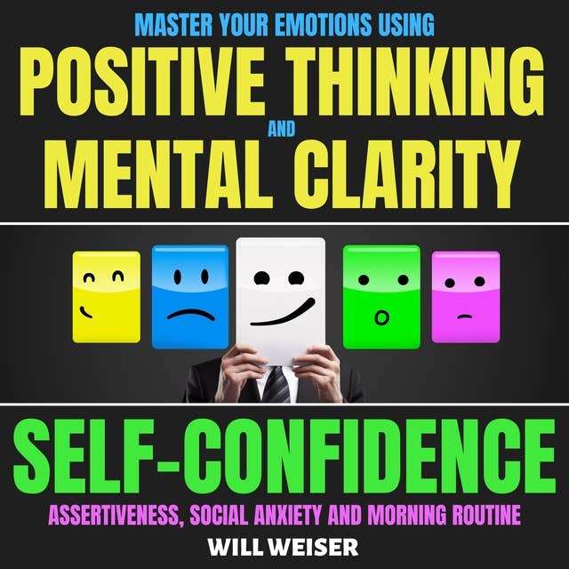 Master Your Emotions Using Positive Thinking And Mental Clarity: Self-Confidence, Assertiveness, Social Anxiety & Morning Routine