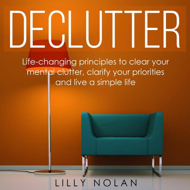 Declutter: Life-Changing Principles to Clear Your Mental Clutter, Clarify Your Priorities and Live a Simple Life