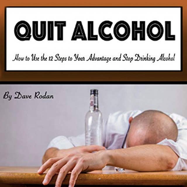 Quit Alcohol: How to Use the 12 Steps to Your Advantage and Stop Drinking Alcohol