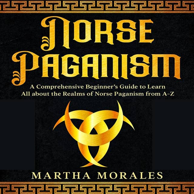 Norse Paganism: A Comprehensive Beginner’s Guide to  Learn All about the Realms of Norse  Paganism from A-Z