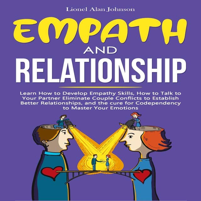 Empath And Relationship: Learn How to Develop Empathy Skills, How to Talk to Your Partner, Eliminate Couple Conflicts to Establish Better Relationships, and the Codependency Cure to Master Your Emotions