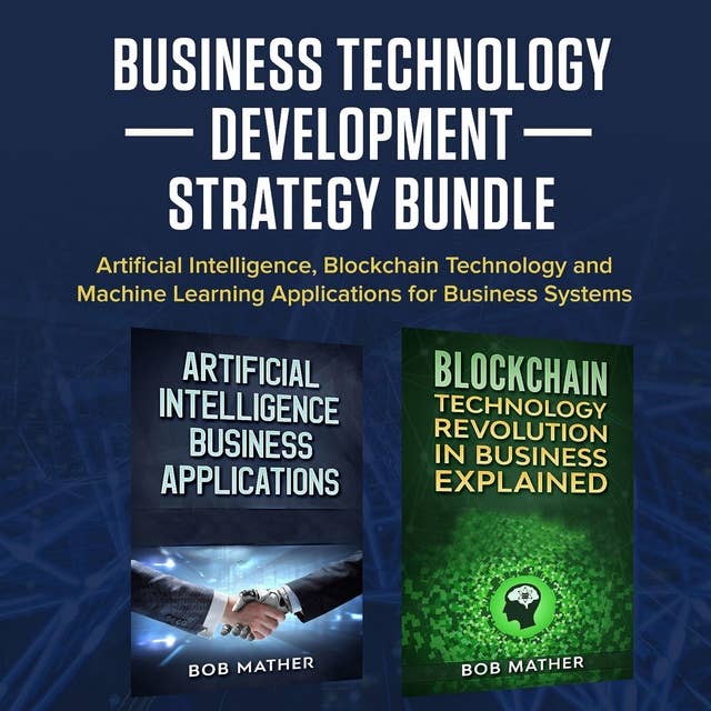 Business Technology Development Strategy Bundle: Artificial Intelligence, Blockchain Technology and Machine Learning Applications for Business Systems