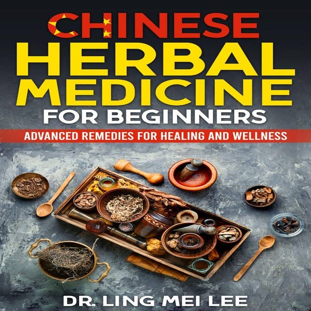Chinese Herbal Medicine for Beginners: Advanced Remedies for Healing and Wellness
