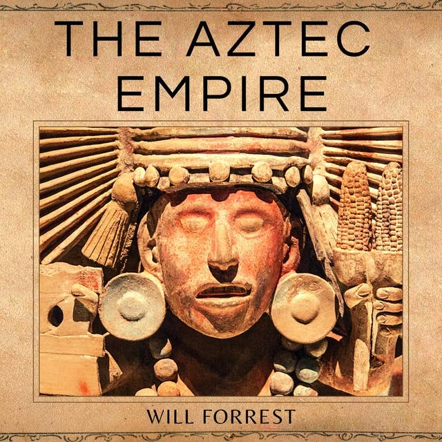 The Aztec Empire: A Captivating Guide to Aztec History and their Lavish Cities, Kings, and Human Sacrifices